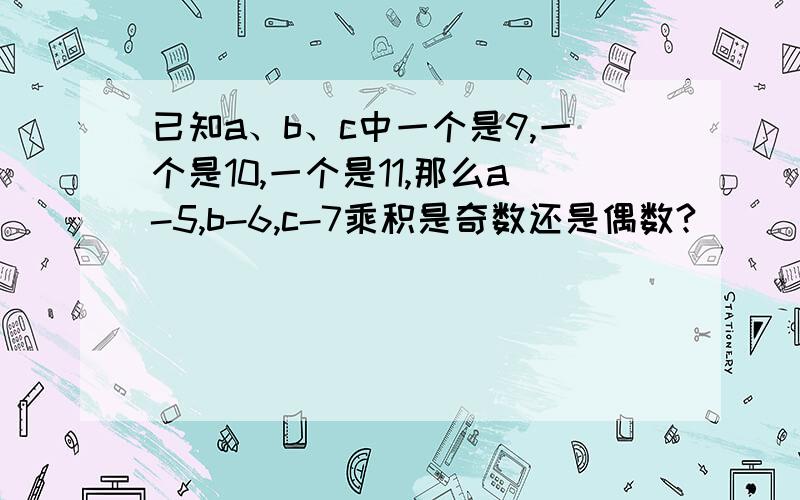 已知a、b、c中一个是9,一个是10,一个是11,那么a-5,b-6,c-7乘积是奇数还是偶数?