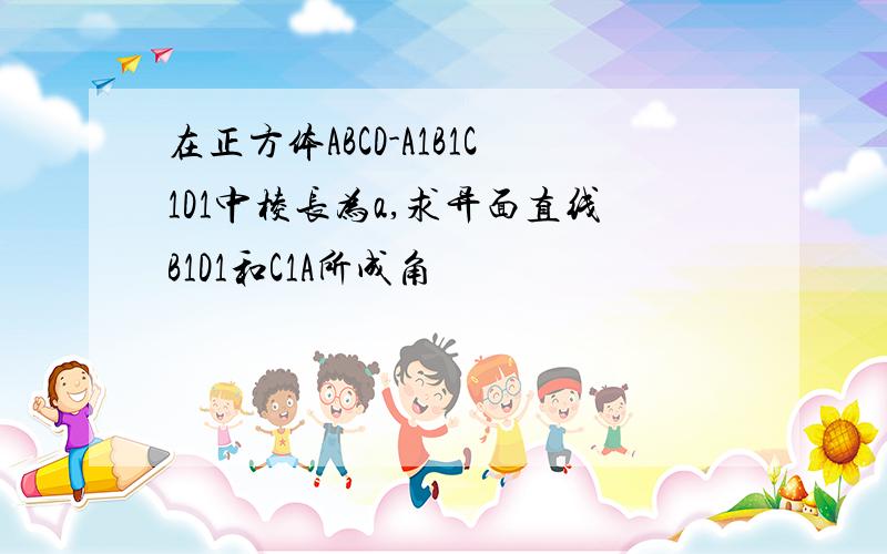 在正方体ABCD-A1B1C1D1中棱长为a,求异面直线B1D1和C1A所成角