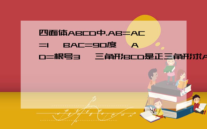 四面体ABCD中.AB=AC=1 ,BAC=90度 ,AD=根号3 ,三角形BCD是正三角形求AD垂直BC,