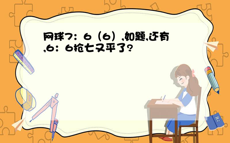 网球7：6（6）,如题,还有,6：6抢七又平了?