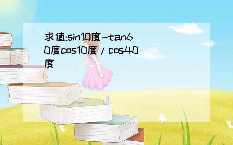 求值:sin10度-tan60度cos10度/cos40度