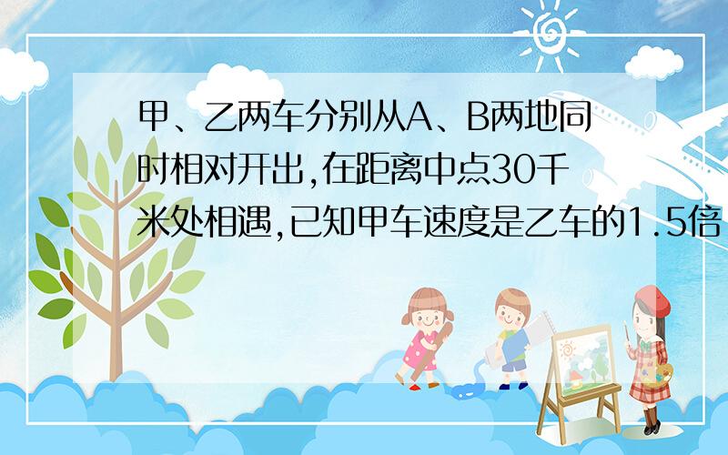 甲、乙两车分别从A、B两地同时相对开出,在距离中点30千米处相遇,已知甲车速度是乙车的1.5倍,A、B两地相距多少千米?