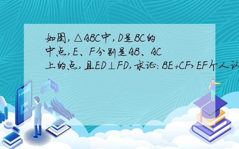 如图,△ABC中,D是BC的中点,E、F分别是AB、AC上的点,且ED⊥FD,求证：BE+CF>EF个人认为求BE=DE,CF=DF,由三角形三边关系得但是怎么求?