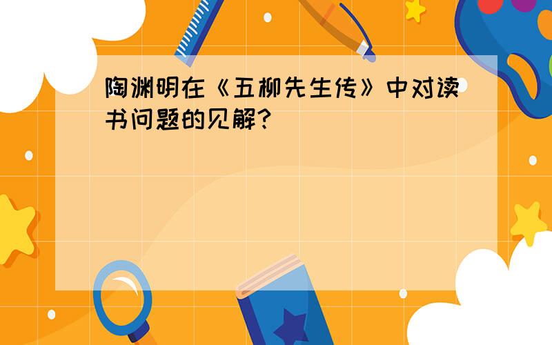 陶渊明在《五柳先生传》中对读书问题的见解?