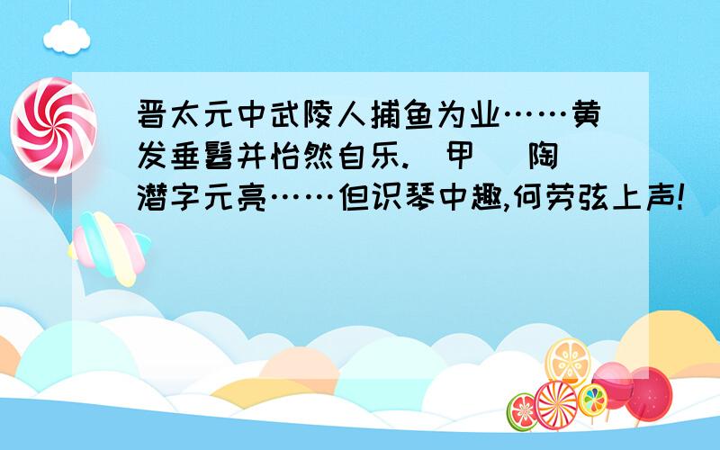 晋太元中武陵人捕鱼为业……黄发垂髫并怡然自乐.（甲） 陶潜字元亮……但识琴中趣,何劳弦上声!（乙）1 从乙文中找出与“土地平旷屋舍俨然,有良田美池桑竹之属”所表现的理想生活形成