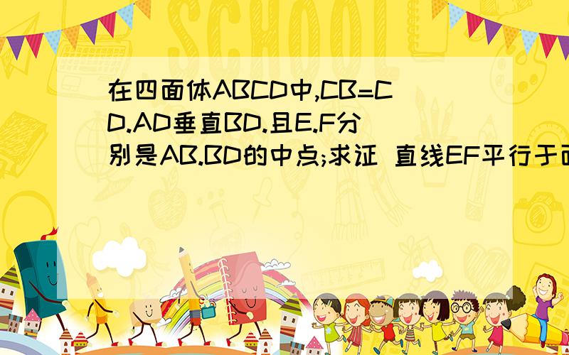 在四面体ABCD中,CB=CD.AD垂直BD.且E.F分别是AB.BD的中点;求证 直线EF平行于面ACD