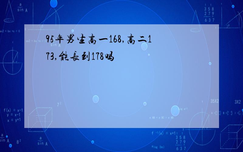 95年男生高一168,高二173,能长到178吗