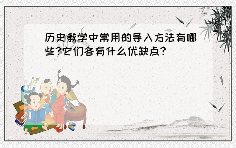 历史教学中常用的导入方法有哪些?它们各有什么优缺点?