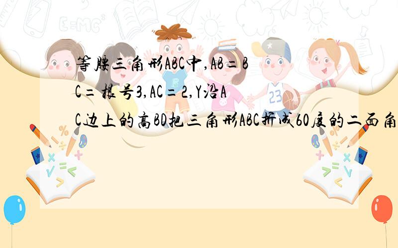 等腰三角形ABC中,AB=BC=根号3,AC=2,Y沿AC边上的高BD把三角形ABC折成60度的二面角,则AB与平面BCD的角为