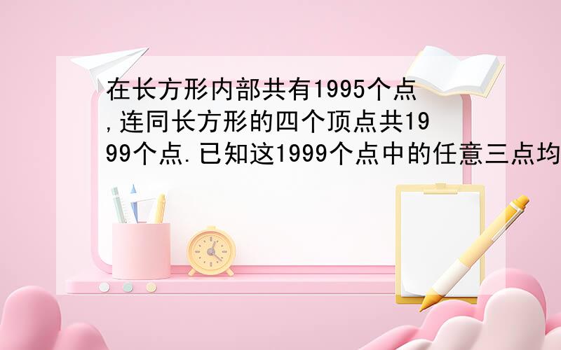 在长方形内部共有1995个点,连同长方形的四个顶点共1999个点.已知这1999个点中的任意三点均不在同一直线上在要将这张纸剪成若干个三角形,要求每个三角形的顶点都是这1999个点中的点,并且