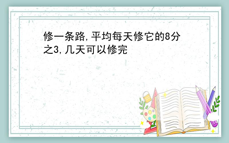 修一条路,平均每天修它的8分之3,几天可以修完