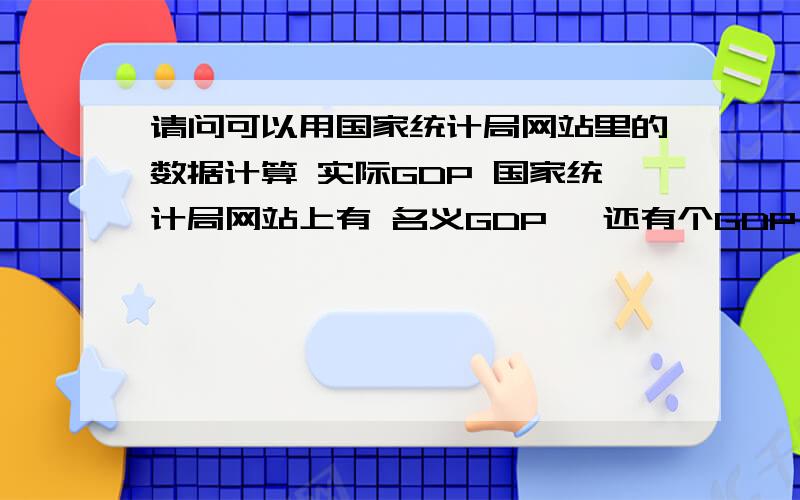 请问可以用国家统计局网站里的数据计算 实际GDP 国家统计局网站上有 名义GDP ,还有个GDP 指数.可是GDP 指数似乎是两年的实际GDP的比值,那有什么数据可以把名义GDP和实际GDP关联起来,能让我计