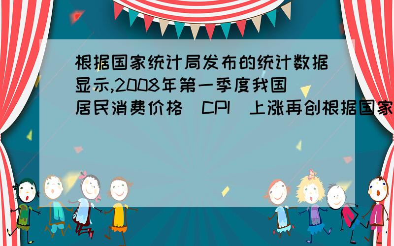 根据国家统计局发布的统计数据显示,2008年第一季度我国居民消费价格(CPI)上涨再创根据国家统计局发布的统根据国家统计局发布的统计数据显示,2008年第一季度我国居民消费价格（CPI）上涨