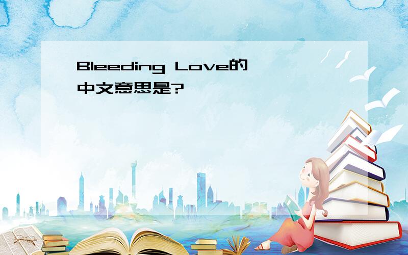 Bleeding Love的中文意思是?