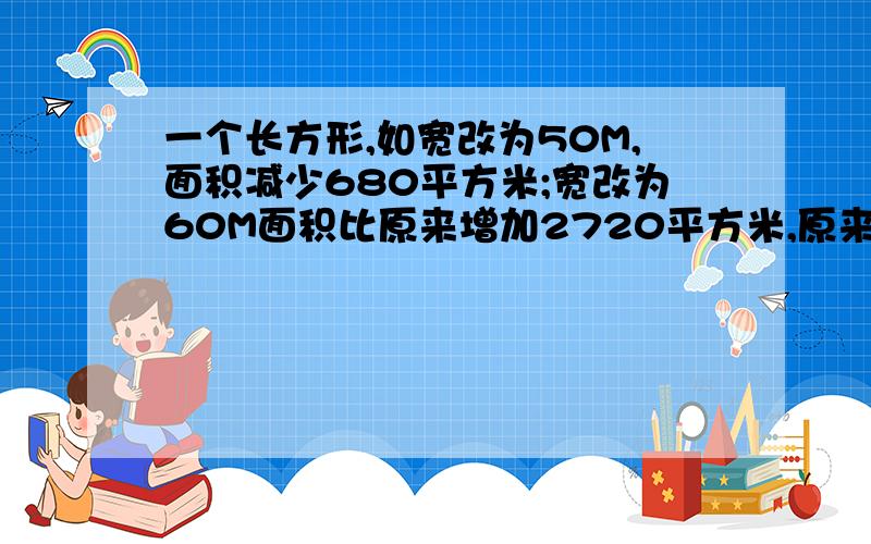 一个长方形,如宽改为50M,面积减少680平方米;宽改为60M面积比原来增加2720平方米,原来长宽多少