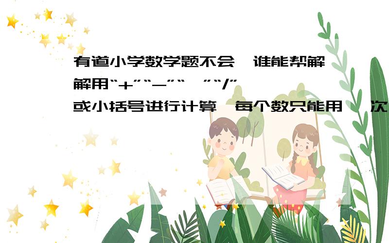 有道小学数学题不会,谁能帮解解用“+”“-”“*”“/”或小括号进行计算,每个数只能用 一次,结果均为2400.1、90    100    600    32、4     9      500    900