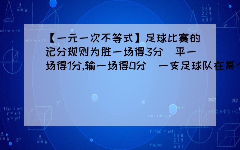 【一元一次不等式】足球比赛的记分规则为胜一场得3分．平一场得1分,输一场得0分．一支足球队在某个赛季中共需比赛14场,现已经比赛了8场,输了1场,得17分.请问;1)前8场比赛中,这支球队共胜