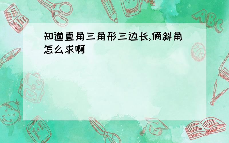 知道直角三角形三边长,俩斜角怎么求啊