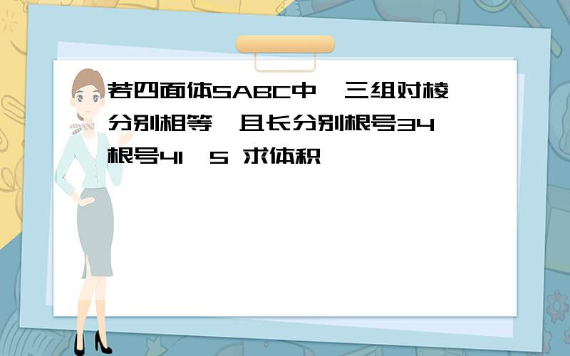 若四面体SABC中,三组对棱分别相等,且长分别根号34,根号41,5 求体积