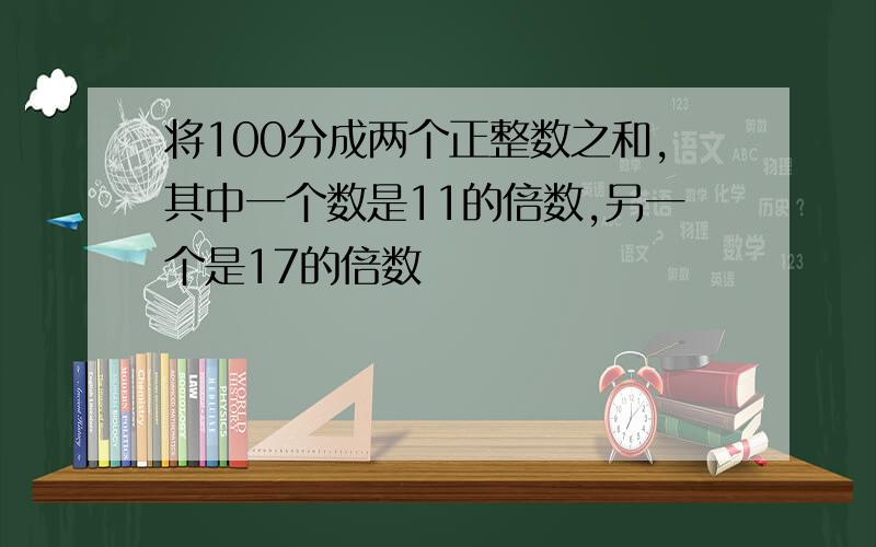 将100分成两个正整数之和,其中一个数是11的倍数,另一个是17的倍数