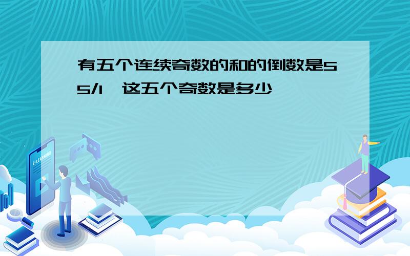 有五个连续奇数的和的倒数是55/1,这五个奇数是多少