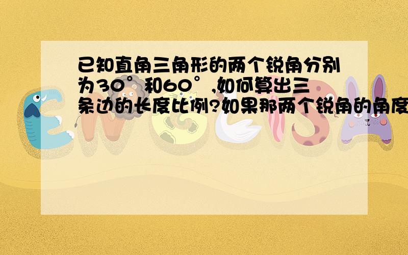 已知直角三角形的两个锐角分别为30°和60°,如何算出三条边的长度比例?如果那两个锐角的角度发生变化了，这个公式是否还可以用？比如35 °55°多谢。。。