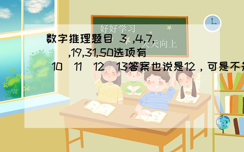 数字推理题目 3 ,4,7,（）,19,31,50选项有 10  11  12  13答案也说是12，可是不知道怎么算出来的 ma365902671 ：如果是 1，3，5，7，9，那样31的位置就是28了？№咔哇贝依∮：12减去7等于5，好象又顺不