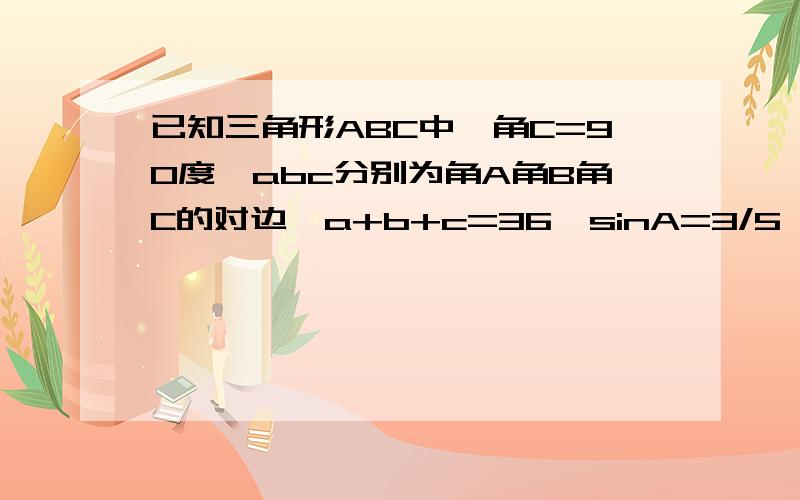 已知三角形ABC中,角C=90度,abc分别为角A角B角C的对边,a+b+c=36,sinA=3/5 求abc和tanA急求!要详细过程 谢谢