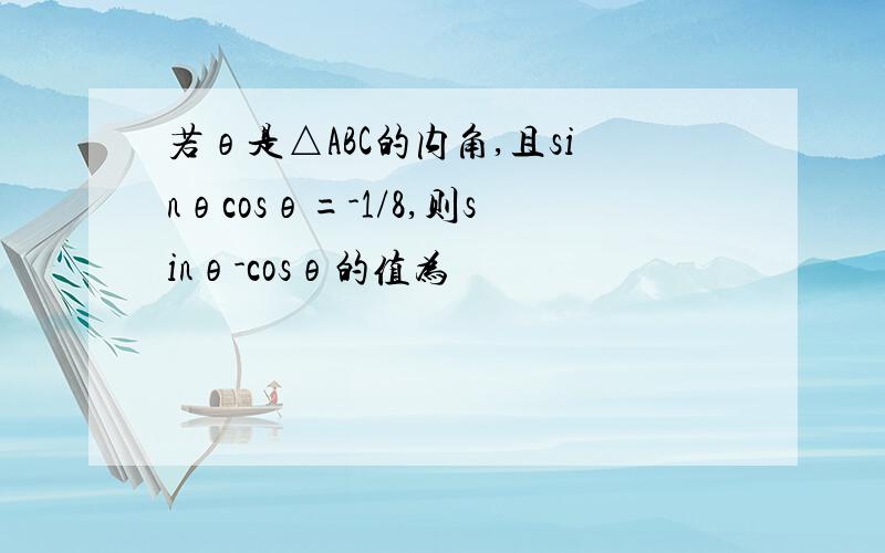 若θ是△ABC的内角,且sinθcosθ=-1/8,则sinθ-cosθ的值为