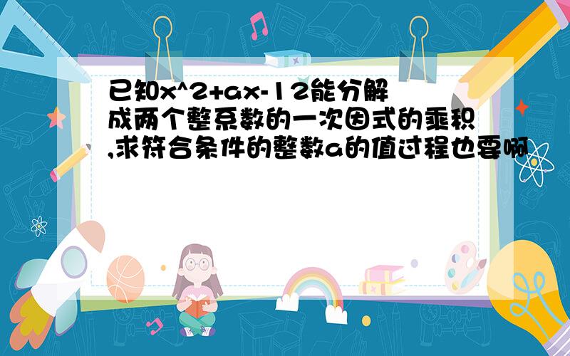 已知x^2+ax-12能分解成两个整系数的一次因式的乘积,求符合条件的整数a的值过程也要啊