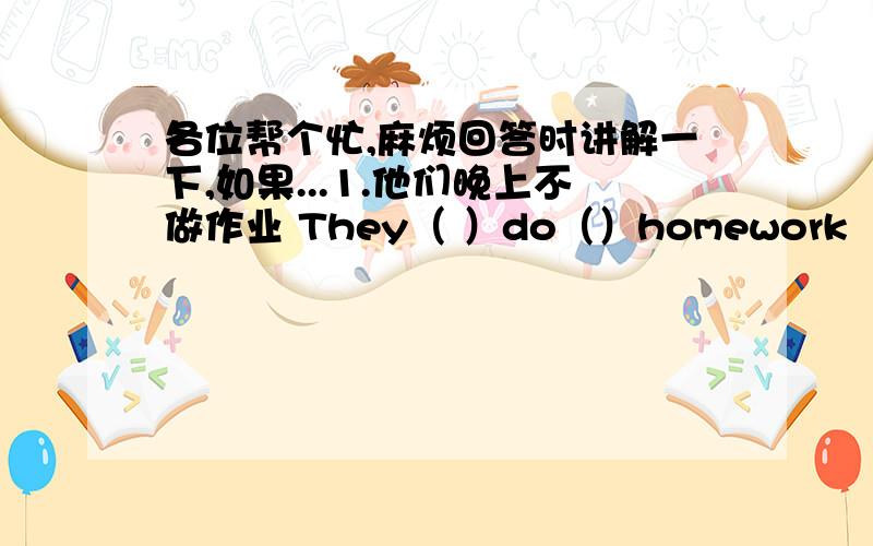 各位帮个忙,麻烦回答时讲解一下,如果...1.他们晚上不做作业 They（ ）do（）homework（）the evening 2.瓦特一家每天晚上9:00睡觉The Whites （ ）（ ）bed at 9:00 （ ） （ ）