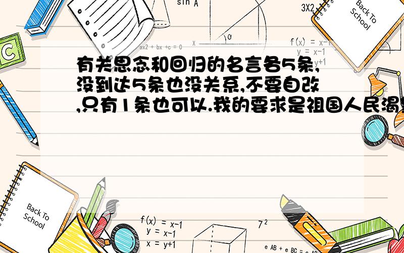 有关思念和回归的名言各5条,没到达5条也没关系,不要自改,只有1条也可以.我的要求是祖国人民渴望回归的名言，