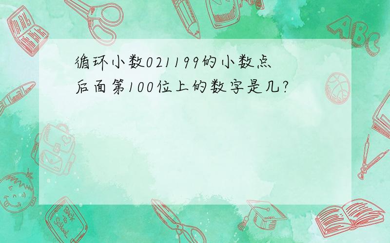 循环小数021199的小数点后面第100位上的数字是几?