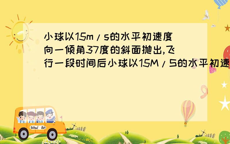 小球以15m/s的水平初速度向一倾角37度的斜面抛出,飞行一段时间后小球以15M/S的水平初速度向一倾角为37度的斜面抛出飞行一段时间后恰好垂直撞在斜面上,图怎么画呀 给我个简图!