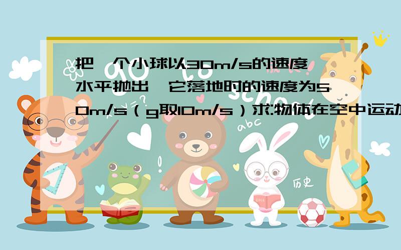 把一个小球以30m/s的速度水平抛出,它落地时的速度为50m/s（g取10m/s）求:物体在空中运动的时间是多少