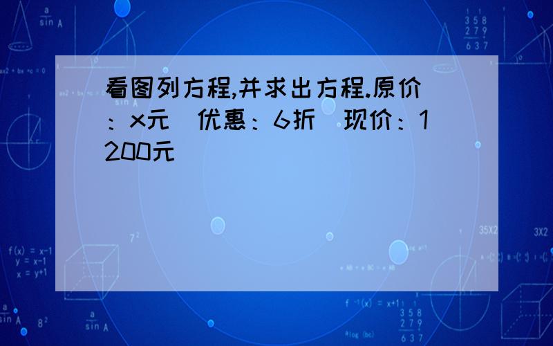 看图列方程,并求出方程.原价：x元．优惠：6折．现价：1200元