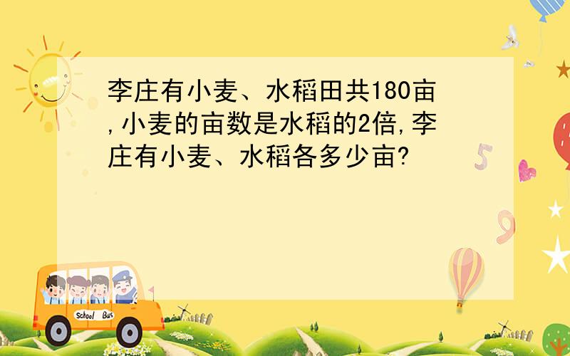 李庄有小麦、水稻田共180亩,小麦的亩数是水稻的2倍,李庄有小麦、水稻各多少亩?