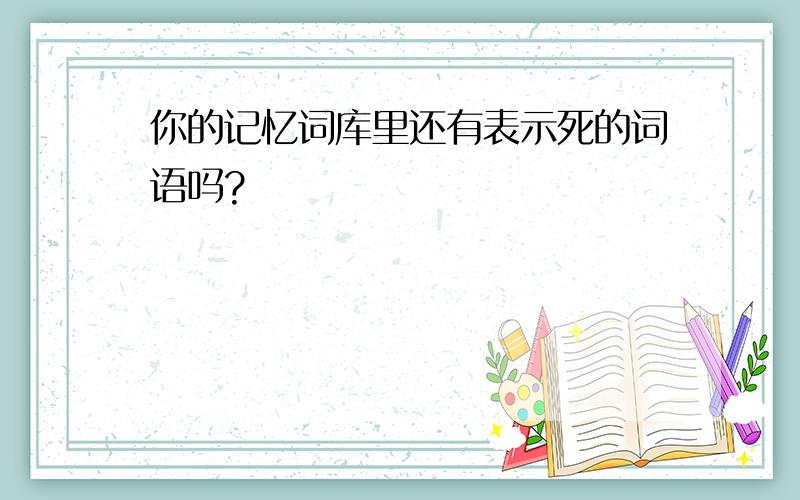 你的记忆词库里还有表示死的词语吗?