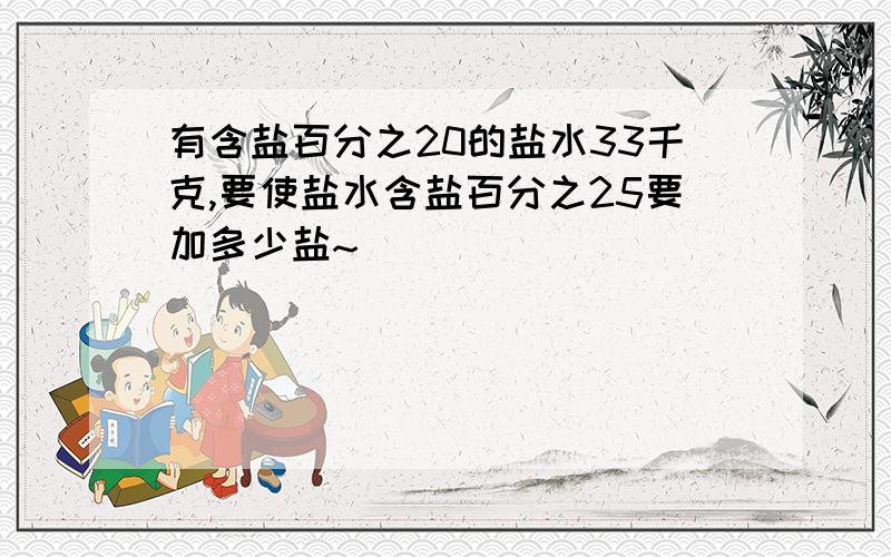 有含盐百分之20的盐水33千克,要使盐水含盐百分之25要加多少盐~