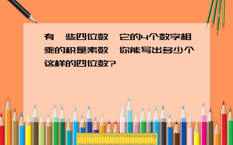 有一些四位数,它的4个数字相乘的积是素数,你能写出多少个这样的四位数?