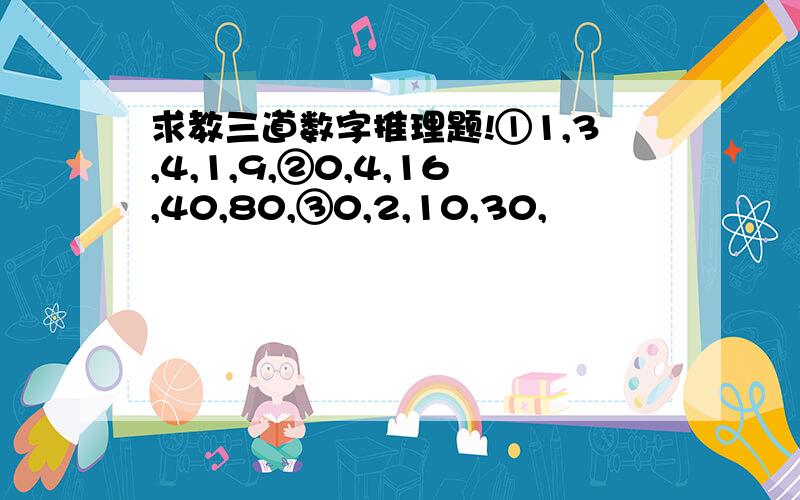 求教三道数字推理题!①1,3,4,1,9,②0,4,16,40,80,③0,2,10,30,