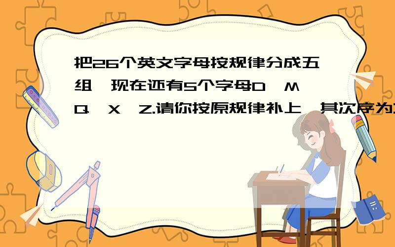 把26个英文字母按规律分成五组,现在还有5个字母D,M,Q,X,Z.请你按原规律补上,其次序为:A.Q X Z M D B.D M Q Z X C.Z X M D Q D.Q X Z D M