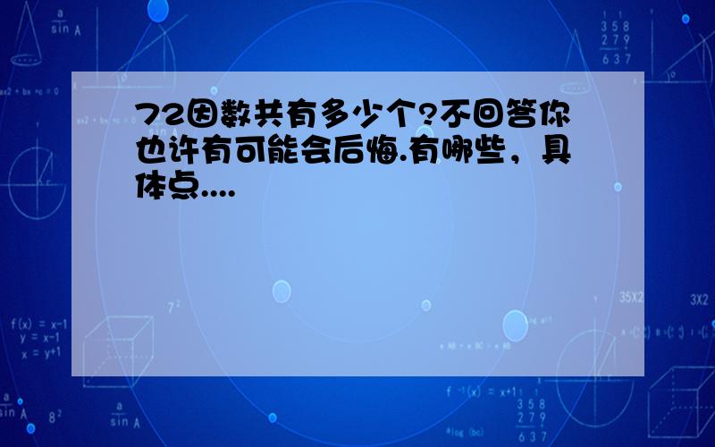 72因数共有多少个?不回答你也许有可能会后悔.有哪些，具体点....