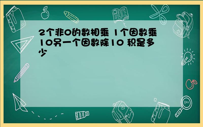 2个非0的数相乘 1个因数乘10另一个因数除10 积是多少