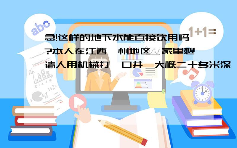 急!这样的地下水能直接饮用吗?本人在江西赣州地区,家里想请人用机械打一口井,大概二十多米深,请问这样的地下水能直接饮用吗?