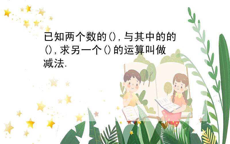 已知两个数的(),与其中的的(),求另一个()的运算叫做减法.