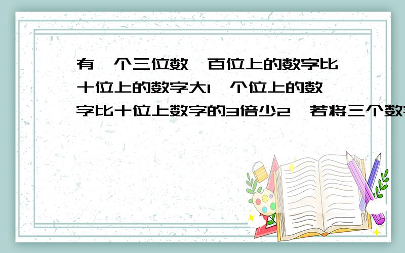 有一个三位数,百位上的数字比十位上的数字大1,个位上的数字比十位上数字的3倍少2,若将三个数字顺序倒过来,所得的三位数与原三位数的和是1171,求三位数.解方程