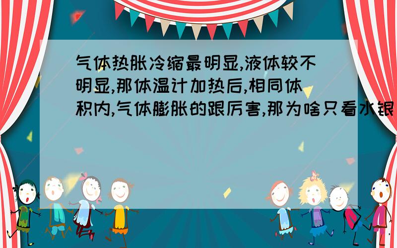 气体热胀冷缩最明显,液体较不明显,那体温计加热后,相同体积内,气体膨胀的跟厉害,那为啥只看水银