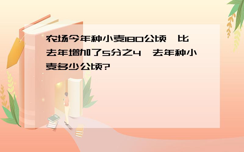 农场今年种小麦180公顷,比去年增加了5分之4,去年种小麦多少公顷?