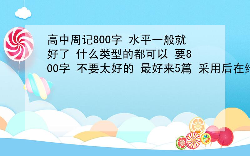 高中周记800字 水平一般就好了 什么类型的都可以 要800字 不要太好的 最好来5篇 采用后在给20分